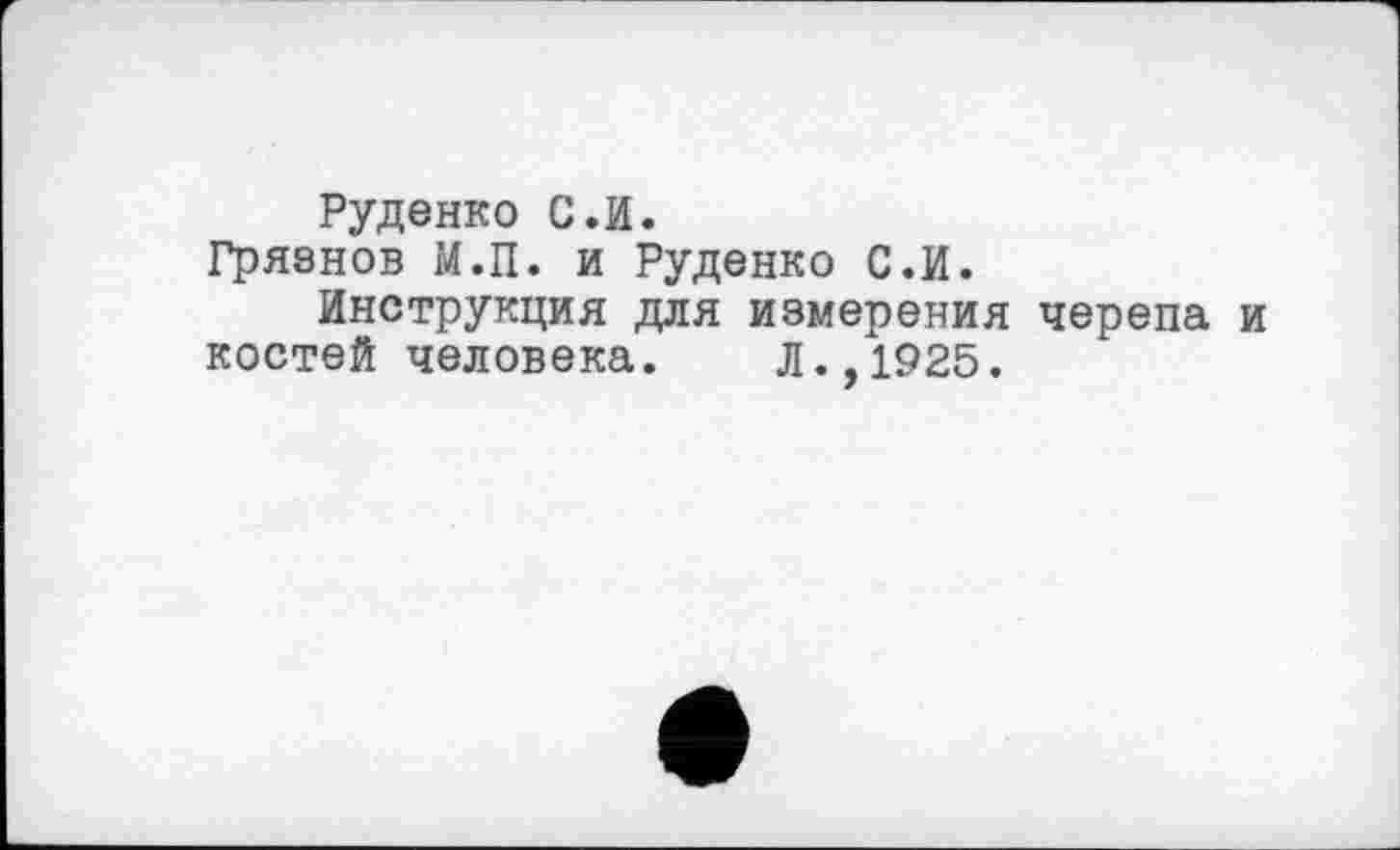 ﻿Руденко С.И.
Гряэнов М.П. и Руденко С.И.
Инструкция для измерения черепа и костей человека. Л.,1925.